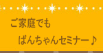 ご家庭でもばんちゃんの幸福力UPセミナー
